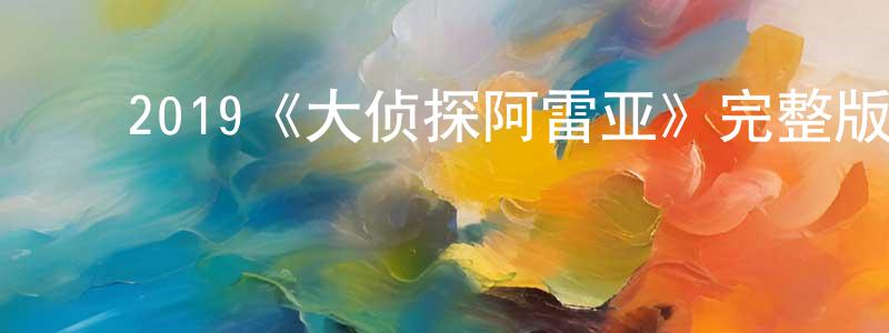 陈顾远发布2019《大侦探阿雷亚》完整版电影/在线观看/百度云-美剧天堂